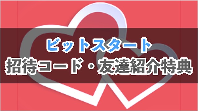 ビットスタートの招待コード・友達紹介特典まとめ｜特典の獲得方法や条件、注意点も解説